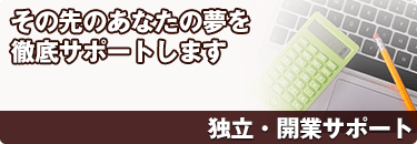 独立・開業サポート　その先のあなたの夢を徹底サポートします